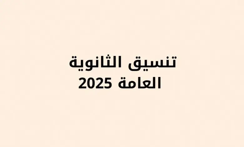 تنسيق الثانوية العامة 2025.. كل ما تحتاج معرفته من توقعات ومؤشرات وحتى مفاتيح القبول 1 تنسيق الثانوية العامة 2025